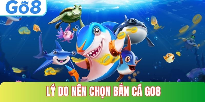 Lý Do Nên Chọn Bắn cá GO8
